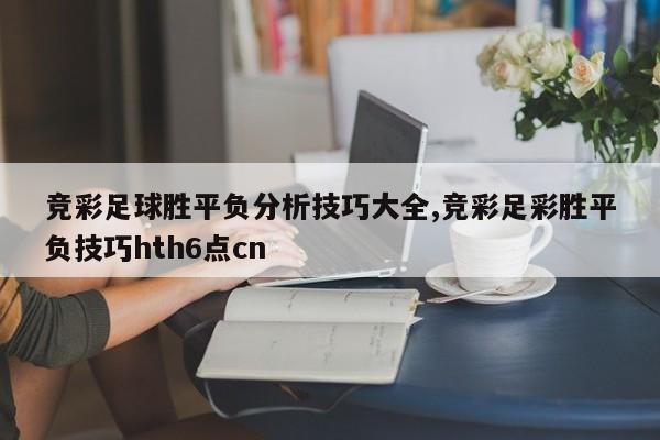 竞彩足球胜平负分析技巧大全,竞彩足彩胜平负技巧hth6点cn